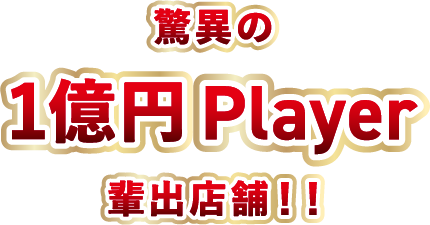 脅威の1億円Player輩出店舗!!