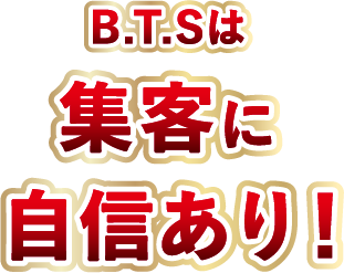 BTSは集客に自信あり！